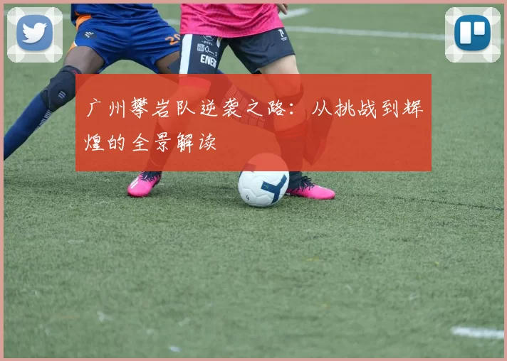 广州攀岩队逆袭之路：从挑战到辉煌的全景解读