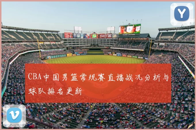 CBA中国男篮常规赛直播战况分析与球队排名更新