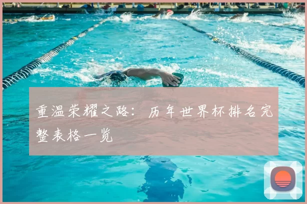重温荣耀之路:历年世界杯排名完整表格一览