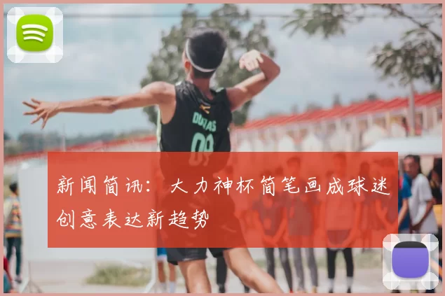 新闻简讯:大力神杯简笔画成球迷创意表达新趋势