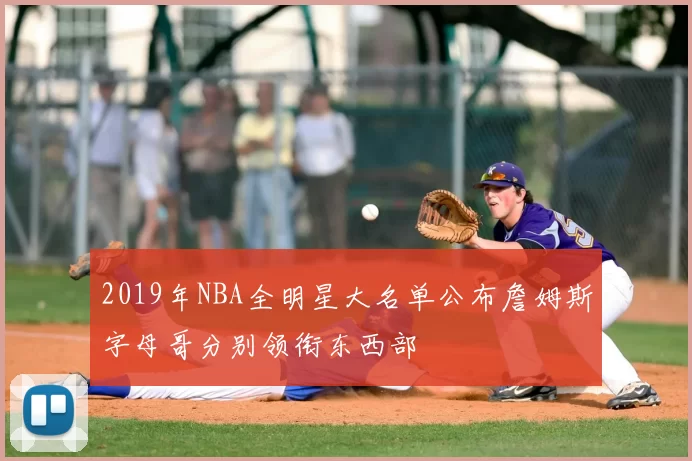 2019年NBA全明星大名单公布詹姆斯字母哥分别领衔东西部