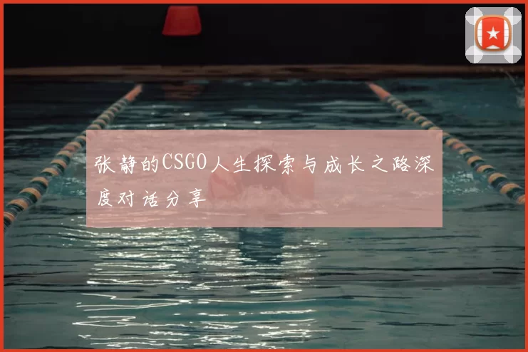 张静的CSGO人生探索与成长之路深度对话分享
