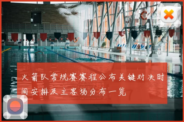 火箭队常规赛赛程公布关键对决时间安排及主客场分布一览