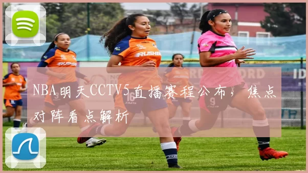 NBA明天CCTV5直播赛程公布,焦点对阵看点解析