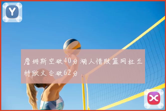 詹姆斯空砍40分湖人惜败篮网杜兰特欧文合砍62分