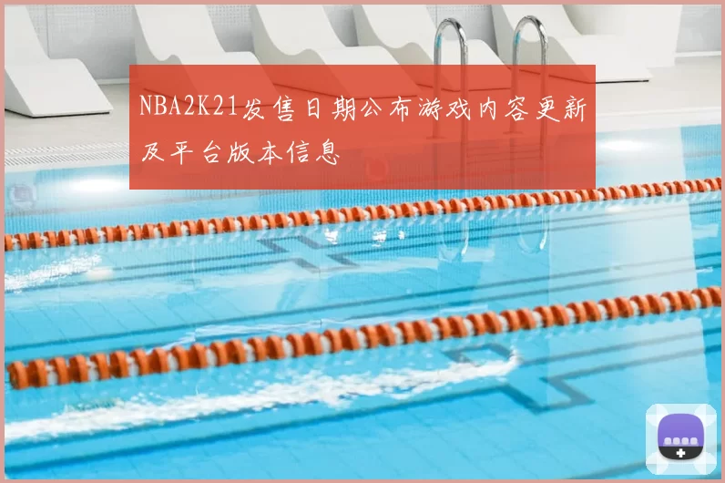 NBA2K21发售日期公布游戏内容更新及平台版本信息