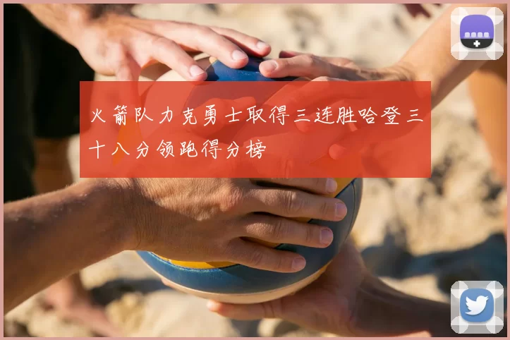 火箭队力克勇士取得三连胜哈登三十八分领跑得分榜