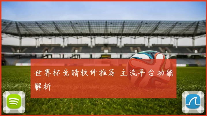 世界杯竞猜软件推荐 主流平台功能解析