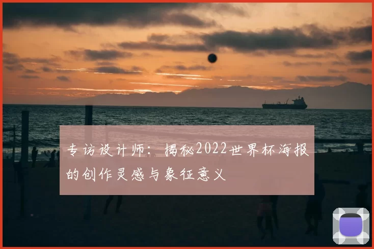 专访设计师:揭秘2022世界杯海报的创作灵感与象征意义