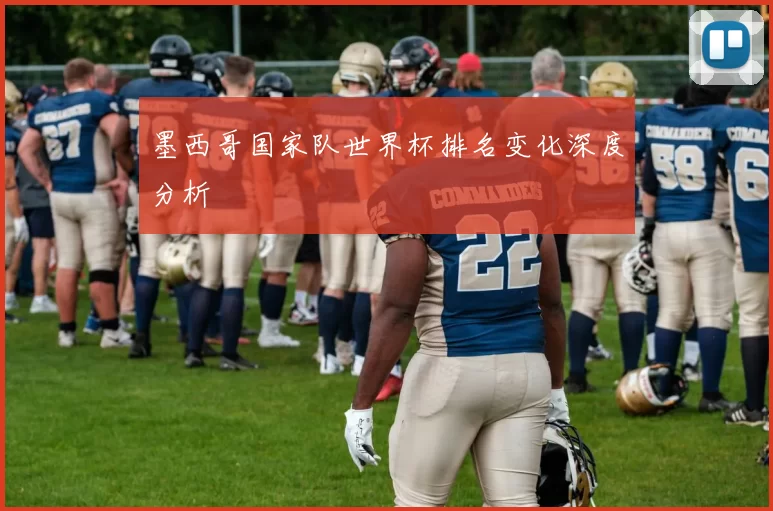 墨西哥国家队世界杯排名变化深度分析