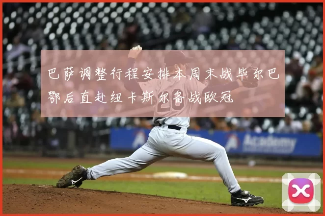 巴萨调整行程安排本周末战毕尔巴鄂后直赴纽卡斯尔备战欧冠