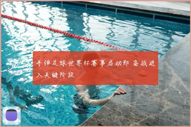 手弹足球世界杯赛事启动即 备战进入关键阶段