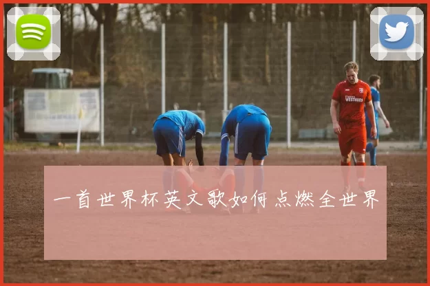 一首世界杯英文歌如何点燃全世界