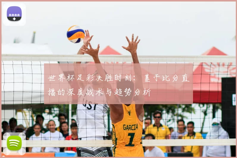 世界杯足彩决胜时刻：基于比分直播的深度战术与趋势分析
