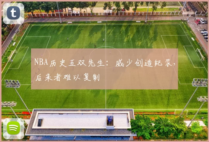 NBA历史五双先生:威少创造纪录,后来者难以复制