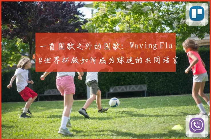 一首国歌之外的国歌：Waving Flag世界杯版如何成为球迷的共同语言