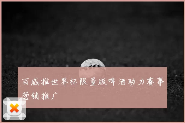 百威推世界杯限量版啤酒助力赛事营销推广