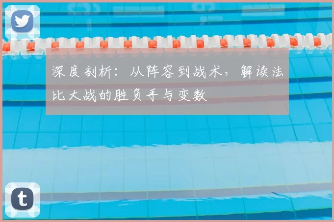 深度剖析:从阵容到战术,解读法比大战的胜负手与变数
