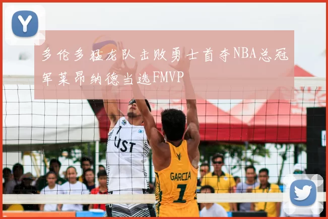 多伦多猛龙队击败勇士首夺NBA总冠军莱昂纳德当选FMVP