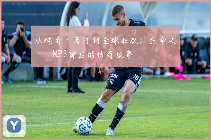 从瑞奇·马汀到全球狂欢:生命之杯MP3背后的传奇故事