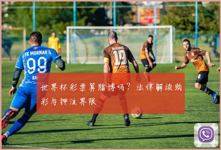 世界杯彩票算赌博吗?法律解读购彩与押注界限