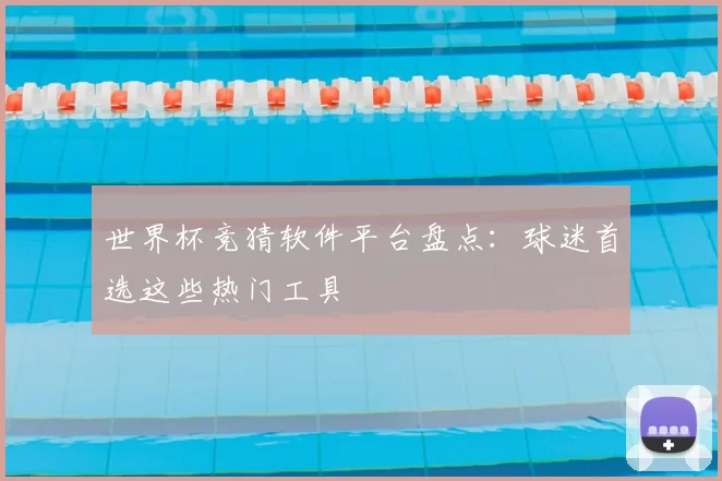 世界杯竞猜软件平台盘点：球迷首选这些热门工具
