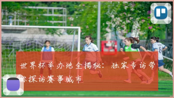 世界杯举办地全揭秘:独家专访带你探访赛事城市