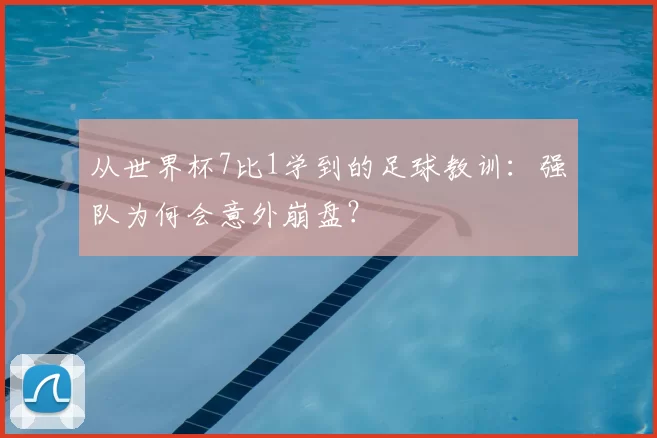 从世界杯7比1学到的足球教训:强队为何会意外崩盘?
