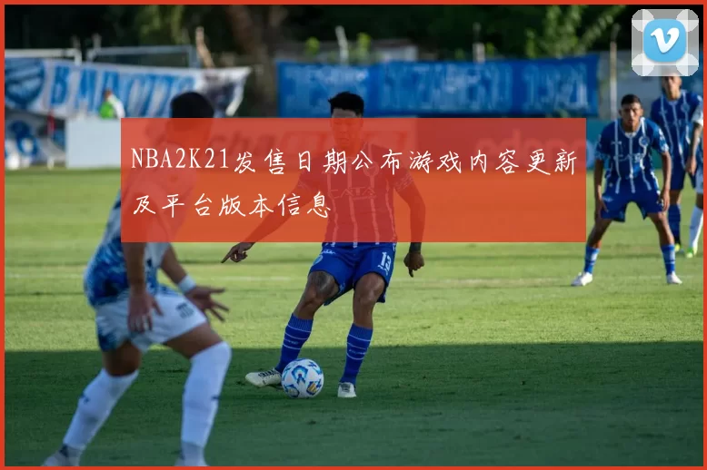 NBA2K21发售日期公布游戏内容更新及平台版本信息