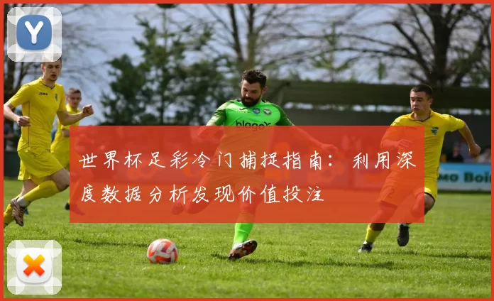 世界杯足彩冷门捕捉指南：利用深度数据分析发现价值投注