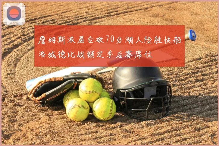 詹姆斯浓眉合砍70分湖人险胜快船洛城德比战锁定季后赛席位