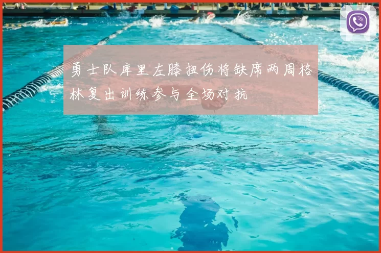 勇士队库里左膝扭伤将缺席两周格林复出训练参与全场对抗