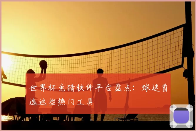 世界杯竞猜软件平台盘点：球迷首选这些热门工具
