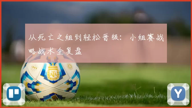 从死亡之组到轻松晋级:小组赛战略战术全复盘