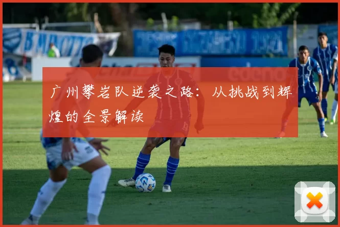 广州攀岩队逆袭之路：从挑战到辉煌的全景解读