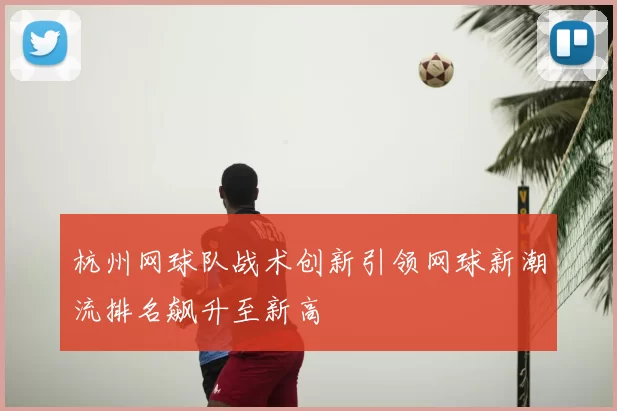 杭州网球队战术创新引领网球新潮流排名飙升至新高